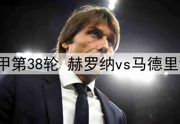 2025年5月25日 西甲第38轮 赫罗纳vs马德里竞技 全场录像回放